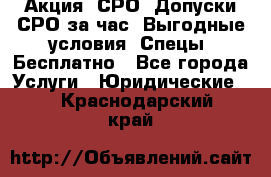 Акция! СРО! Допуски СРО за1час! Выгодные условия! Спецы! Бесплатно - Все города Услуги » Юридические   . Краснодарский край